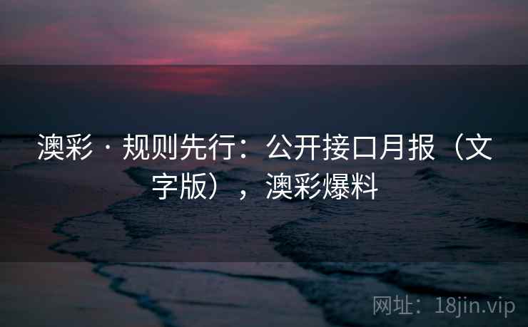 澳彩 · 规则先行：公开接口月报（文字版），澳彩爆料