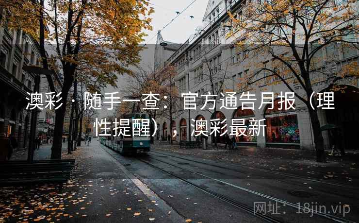 澳彩 · 随手一查：官方通告月报（理性提醒），澳彩最新