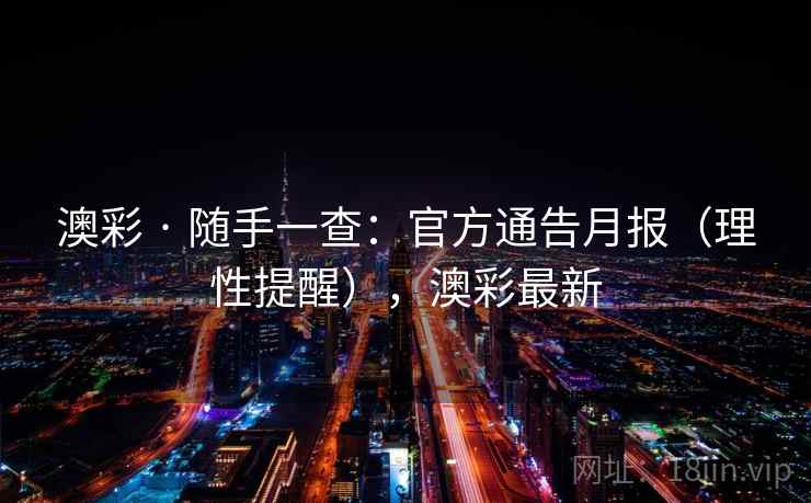 澳彩 · 随手一查：官方通告月报（理性提醒），澳彩最新