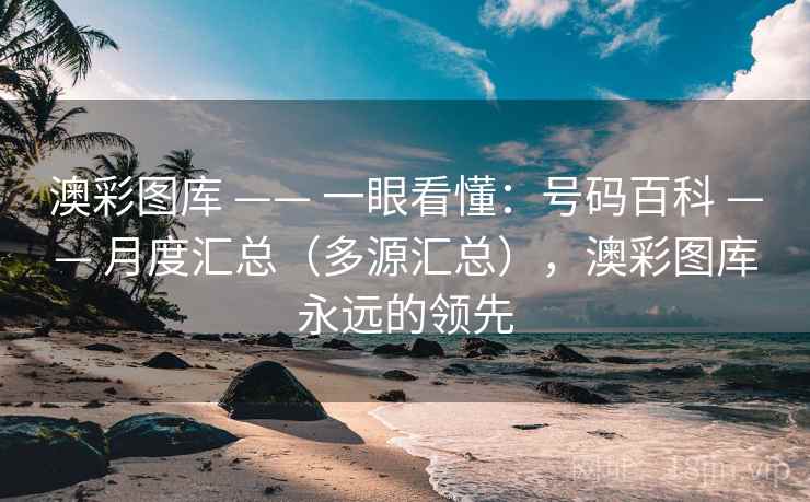 澳彩图库 —— 一眼看懂：号码百科 —— 月度汇总（多源汇总），澳彩图库永远的领先