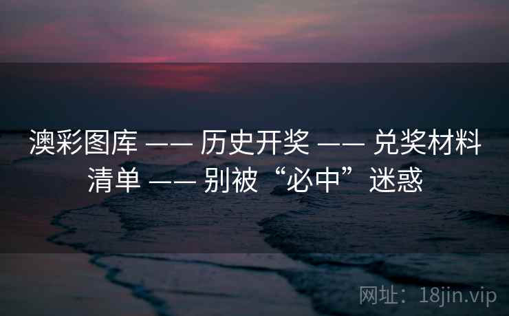 澳彩图库 —— 历史开奖 —— 兑奖材料清单 —— 别被“必中”迷惑
