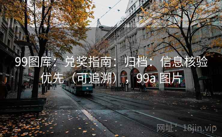 99图库：兑奖指南：归档：信息核验优先（可追溯），99a 图片