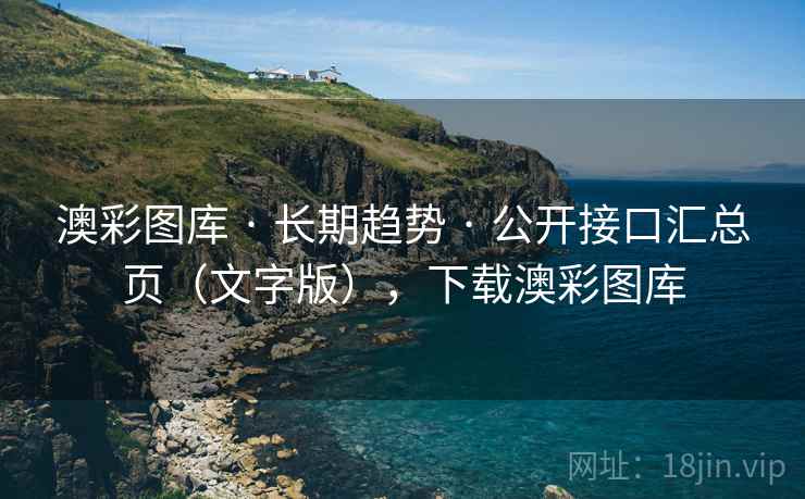 澳彩图库 · 长期趋势 · 公开接口汇总页（文字版），下载澳彩图库