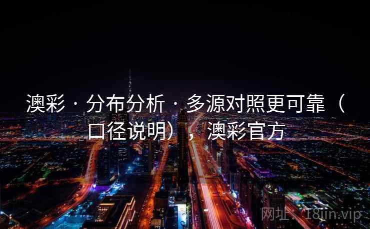 澳彩 · 分布分析 · 多源对照更可靠（口径说明），澳彩官方