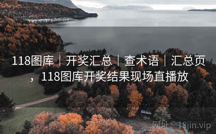 118图库｜开奖汇总｜查术语｜汇总页，118图库开奖结果现场直播放