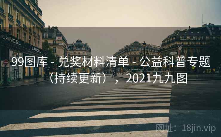 99图库 - 兑奖材料清单 - 公益科普专题（持续更新），2021九九图