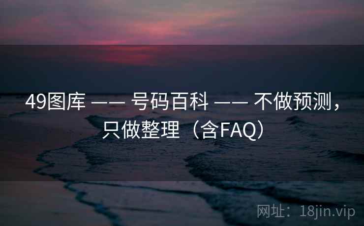 49图库 —— 号码百科 —— 不做预测，只做整理（含FAQ）