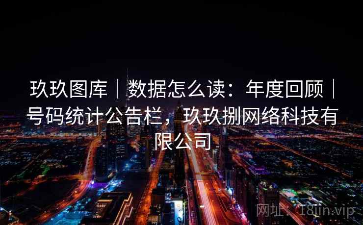玖玖图库｜数据怎么读：年度回顾｜号码统计公告栏，玖玖捌网络科技有限公司