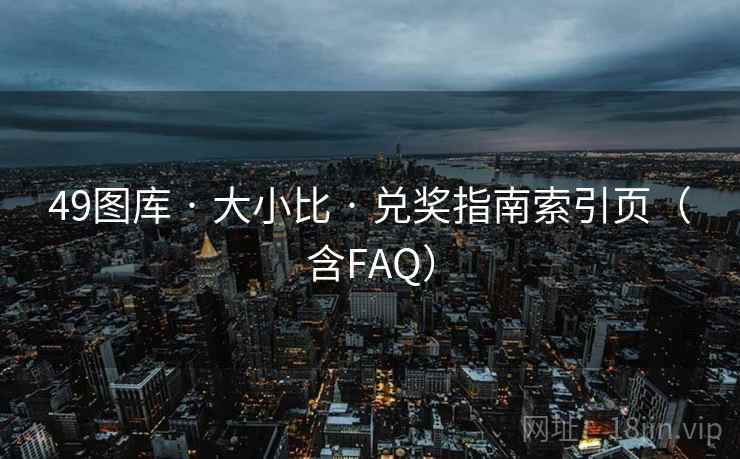 49图库 · 大小比 · 兑奖指南索引页(含FAQ) 49图库 · 大小比 · 兑奖指南索引页(含FAQ)