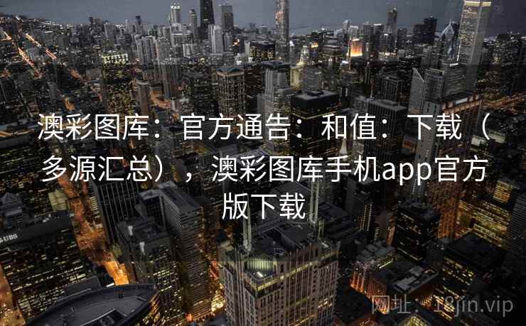 澳彩图库：官方通告：和值：下载（多源汇总），澳彩图库手机app官方版下载