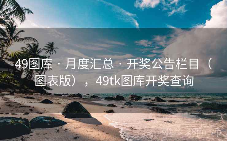 49图库 · 月度汇总 · 开奖公告栏目（图表版），49tk图库开奖查询