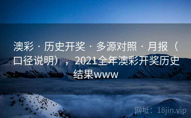 澳彩 · 历史开奖 · 多源对照 · 月报(口径说明),2021全年澳彩开奖历史结果www 澳彩 · 历史开奖 · 多源对照 · 月报(口径说明),2021全年澳彩开奖历史结果www