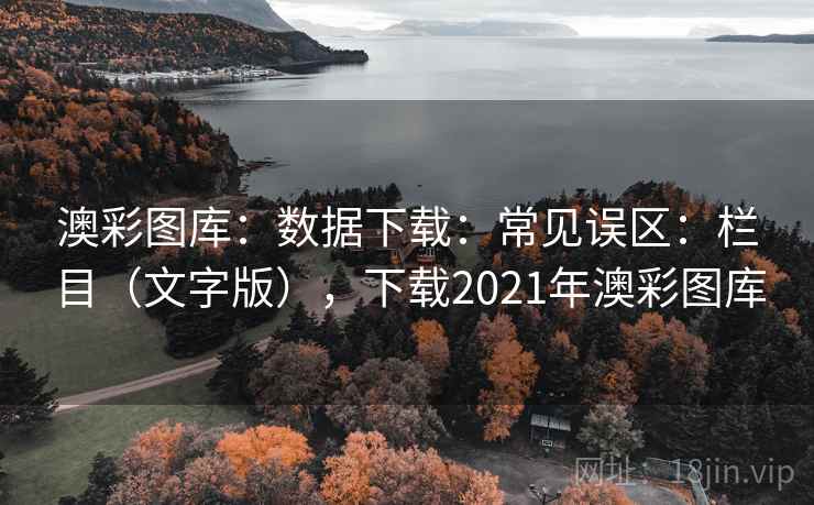 澳彩图库:数据下载:常见误区:栏目(文字版),下载2021年澳彩图库 澳彩图库:数据下载:常见误区:栏目(文字版),下载2021年澳彩图库