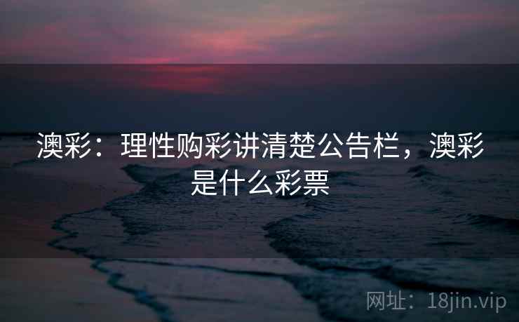 澳彩：理性购彩讲清楚公告栏，澳彩是什么彩票