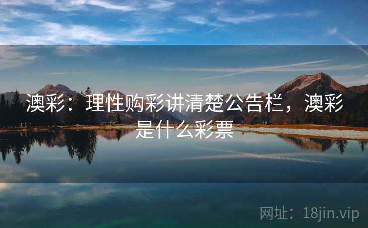 澳彩：理性购彩讲清楚公告栏，澳彩是什么彩票