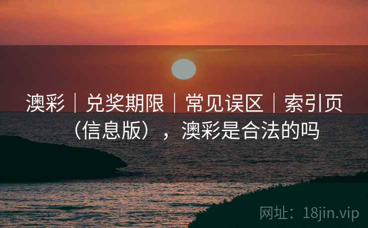 澳彩｜兑奖期限｜常见误区｜索引页（信息版），澳彩是合法的吗