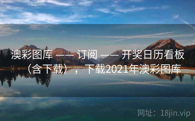 澳彩图库 —— 订阅 —— 开奖日历看板（含下载），下载2021年澳彩图库