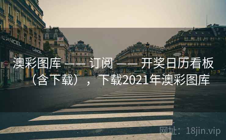 澳彩图库 —— 订阅 —— 开奖日历看板（含下载），下载2021年澳彩图库