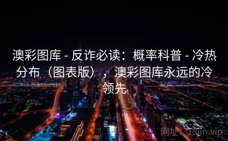 澳彩图库 - 反诈必读：概率科普 - 冷热分布（图表版），澳彩图库永远的冷领先