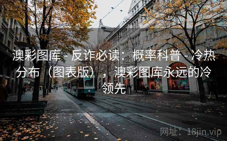 澳彩图库 - 反诈必读：概率科普 - 冷热分布（图表版），澳彩图库永远的冷领先