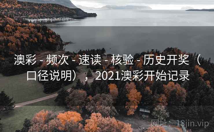 澳彩 - 频次 - 速读 - 核验 - 历史开奖（口径说明），2021澳彩开始记录